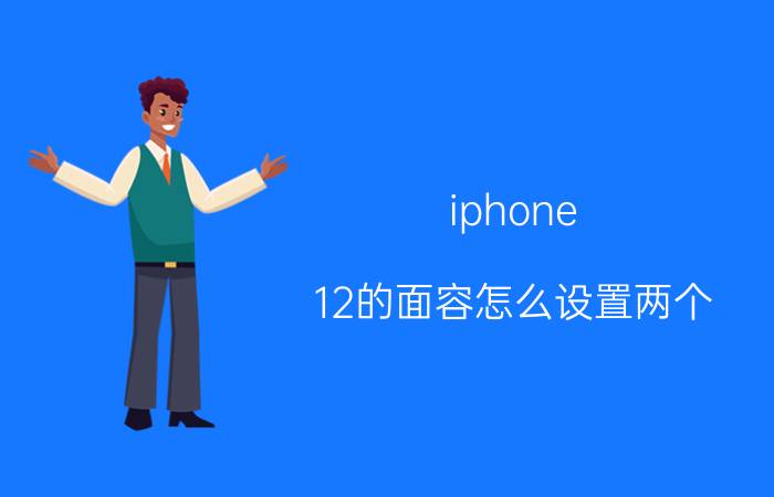 iphone 12的面容怎么设置两个 苹果12怎么设置锁屏密码？